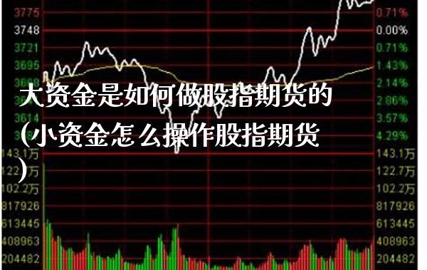 大资金是如何做股指期货的(小资金怎么操作股指期货) (https://www.njaxzs.com/) 期货直播间 第1张