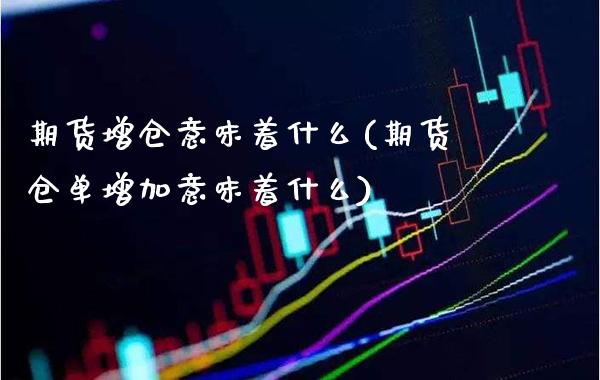 期货增仓意味着什么(期货仓单增加意味着什么) (https://www.njaxzs.com/) 期货开户 第1张