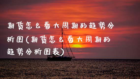 期货怎么看大周期的趋势分析图(期货怎么看大周期的趋势分析图表) (https://www.njaxzs.com/) 原油期货 第1张