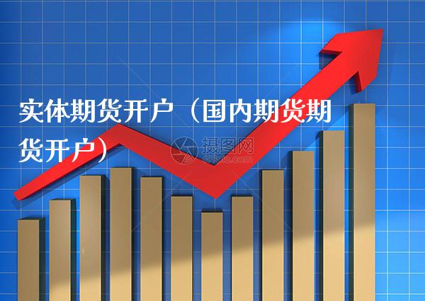 实体期货开户（国内期货期货开户） (https://www.njaxzs.com/) 期货直播间 第1张