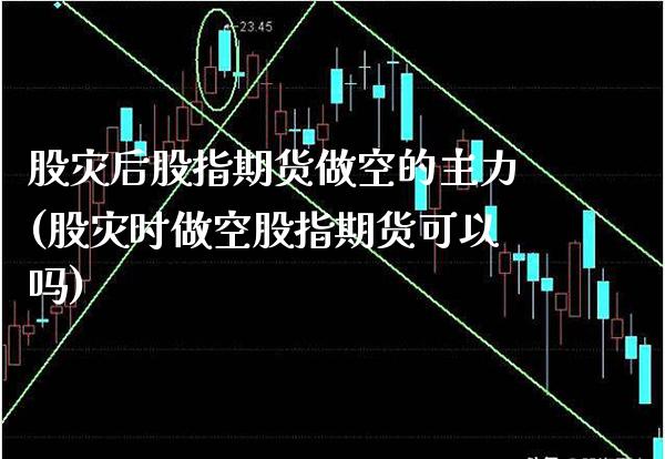 股灾后股指期货做空的主力(股灾时做空股指期货可以吗) (https://www.njaxzs.com/) 黄金期货 第1张