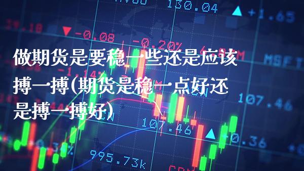 做期货是要稳一些还是应该搏一搏(期货是稳一点好还是搏一搏好) (https://www.njaxzs.com/) 内盘期货 第1张