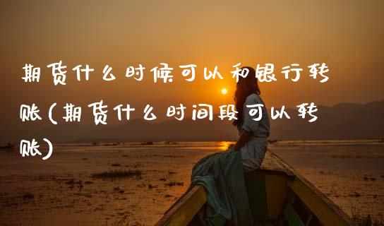 期货什么时候可以和银行转账(期货什么时间段可以转账) (https://www.njaxzs.com/) 原油期货 第1张
