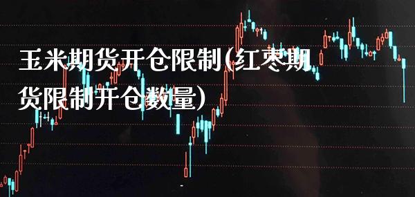 玉米期货开仓限制(红枣期货限制开仓数量) (https://www.njaxzs.com/) 黄金期货 第1张