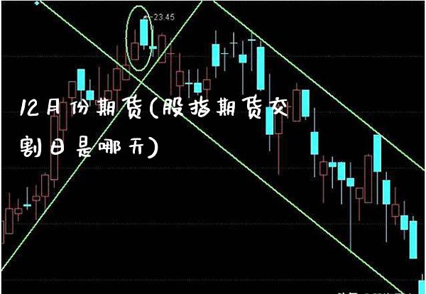 12月份期货(股指期货交割日是哪天) (https://www.njaxzs.com/) 期货直播间 第1张