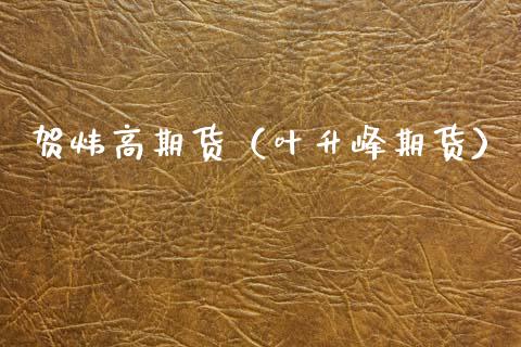 贺炜高期货（叶升峰期货） (https://www.njaxzs.com/) 期货行情 第1张