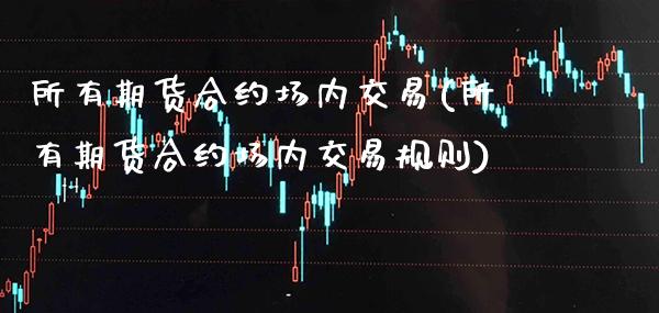 所有期货合约场内交易(所有期货合约场内交易规则) (https://www.njaxzs.com/) 期货开户 第1张