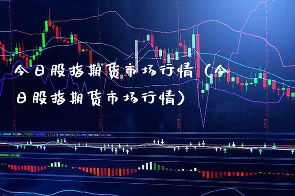 今日股指期货市场行情（今日股指期货市场行情） (https://www.njaxzs.com/) 期货直播间 第1张