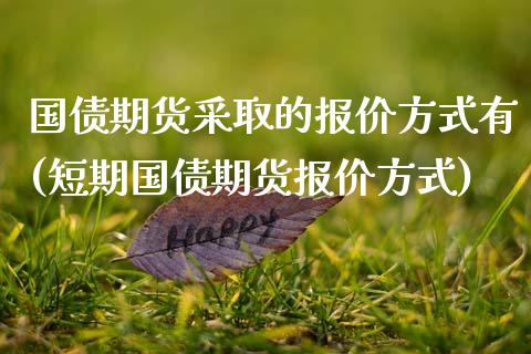 国债期货采取的报价方式有(短期国债期货报价方式) (https://www.njaxzs.com/) 黄金期货 第1张