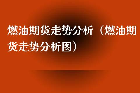 燃油期货走势分析（燃油期货走势分析图） (https://www.njaxzs.com/) 期货直播间 第1张