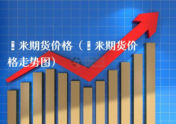 籼米期货（籼米期货走势图） (https://www.njaxzs.com/) 原油期货 第1张