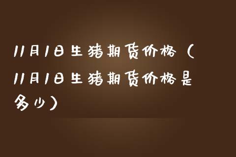 11月1日生猪期货(11月1日生猪期货是多少) 黄金期货 第1张-爱新财经 11月1日生猪期货(11月1日生猪期货是多少) (https://www.njaxzs.com/) 黄金期货 第1张