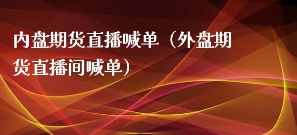 内盘期货直播喊单（外盘期货直播间喊单） (https://www.njaxzs.com/) 期货直播间 第1张