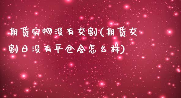 期货实物没有交割(期货交割日没有平仓会怎么样) (https://www.njaxzs.com/) 黄金期货 第1张