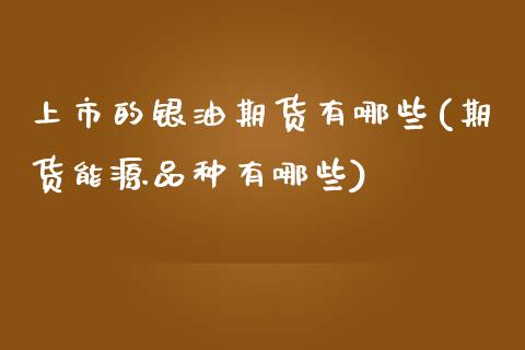 上市的银油期货有哪些(期货能源品种有哪些) (https://www.njaxzs.com/) 期货投资 第1张