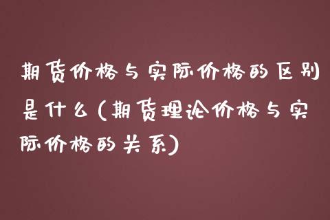 期货价格与实际价格的区别是什么(期货理论价格与实际价格的关系) (https://www.njaxzs.com/) 原油期货 第1张