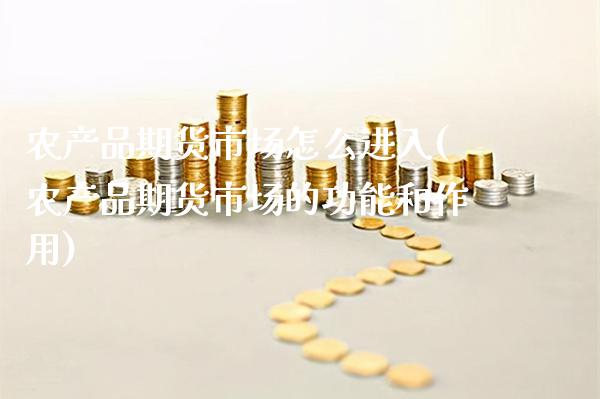 农产品期货市场怎么进入(农产品期货市场的功能和作用) (https://www.njaxzs.com/) 期货投资 第1张