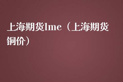 上海期货lme（上海期货铜价） (https://www.njaxzs.com/) 黄金期货 第1张