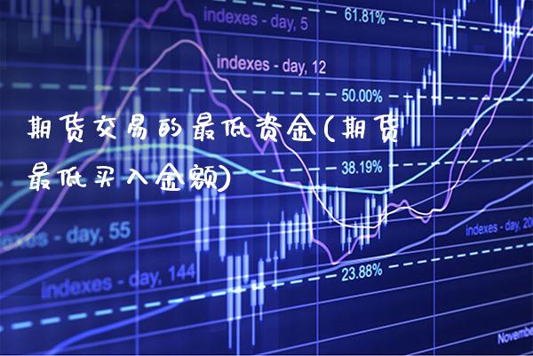 期货交易的最低资金(期货最低买入金额) (https://www.njaxzs.com/) 内盘期货 第1张