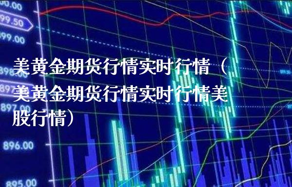 美黄金期货行情实时行情（美黄金期货行情实时行情美股行情） (https://www.njaxzs.com/) 期货直播间 第1张