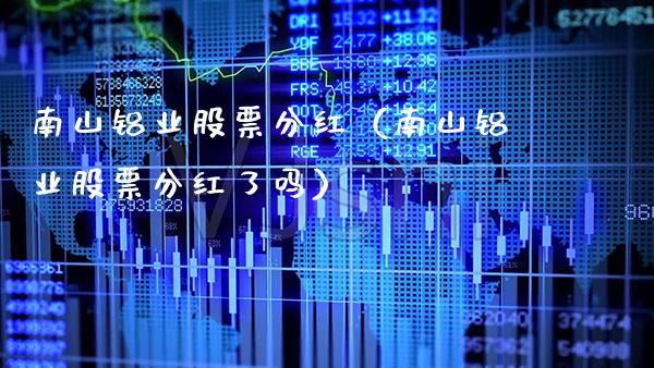 南山铝业股票分红（南山铝业股票分红了吗） (https://www.njaxzs.com/) 期货直播间 第1张