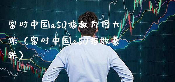 富时中国a50指数为何大跌（富时中国a50指数暴跌） (https://www.njaxzs.com/) 黄金期货 第1张