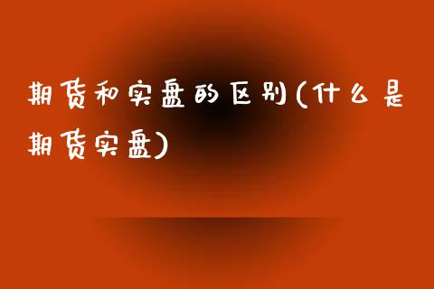 期货和实盘的区别(什么是期货实盘) (https://www.njaxzs.com/) 原油期货 第1张