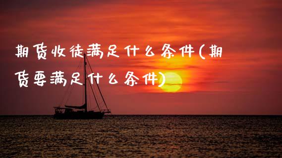 期货收徒满足什么条件(期货要满足什么条件) (https://www.njaxzs.com/) 内盘期货 第1张