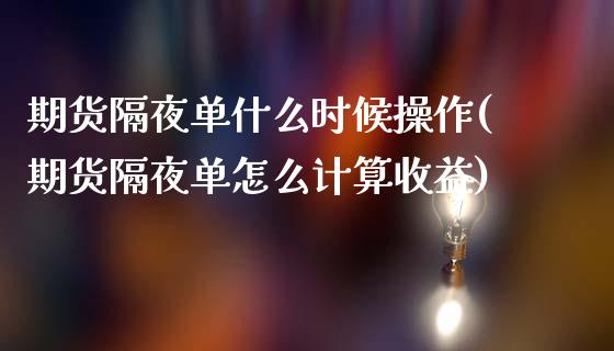 期货隔夜单什么时候操作(期货隔夜单怎么计算收益) (https://www.njaxzs.com/) 原油期货 第1张