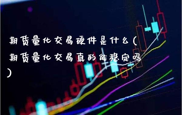 期货量化交易硬件是什么(期货量化交易真的能稳定吗) (https://www.njaxzs.com/) 期货直播间 第1张