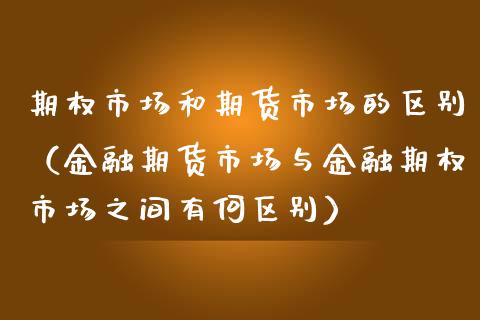 期权市场和期货市场的区别（金融期货市场与金融期权市场之间有何区别） (https://www.njaxzs.com/) 内盘期货 第1张