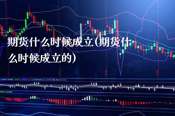 期货什么时候成立(期货什么时候成立的) (https://www.njaxzs.com/) 期货直播间 第1张