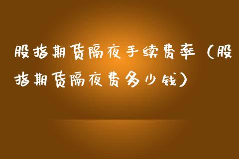 股指期货隔夜手续费率(股指期货隔夜费多少钱) 黄金期货 第1张-爱新财经 股指期货隔夜手续费率(股指期货隔夜费多少钱) (https://www.njaxzs.com/) 黄金期货 第1张