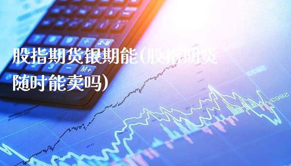 股指期货银期能(股指期货随时能卖吗) (https://www.njaxzs.com/) 期货行情 第1张