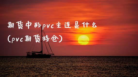 期货中的pvc主连是什么(pvc期货持仓) (https://www.njaxzs.com/) 原油期货 第1张