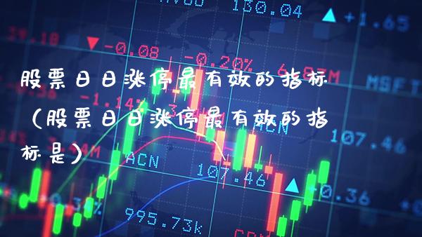 股票日日涨停最有效的指标（股票日日涨停最有效的指标是） (https://www.njaxzs.com/) 期货直播间 第1张