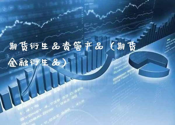 期货衍生品资管产品（期货金融衍生品） (https://www.njaxzs.com/) 期货行情 第1张