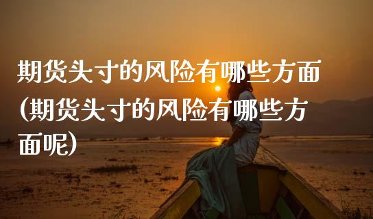 期货头寸的风险有哪些方面(期货头寸的风险有哪些方面呢) (https://www.njaxzs.com/) 期货开户 第1张