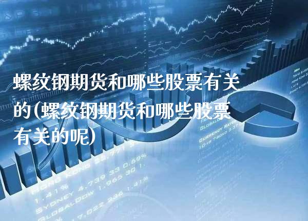 螺纹钢期货和哪些股票有关的(螺纹钢期货和哪些股票有关的呢) (https://www.njaxzs.com/) 期货开户 第1张