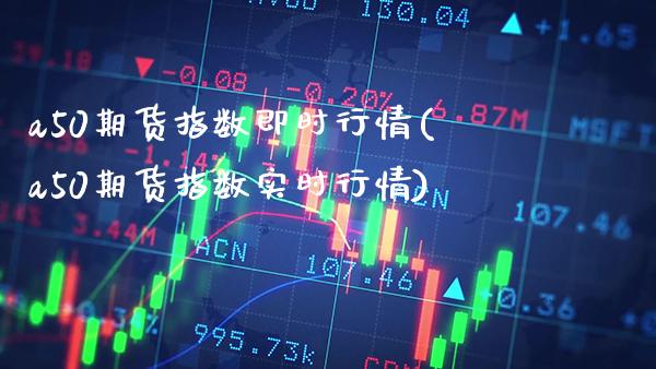 a50期货指数即时行情(a50期货指数实时行情) (https://www.njaxzs.com/) 黄金期货 第1张