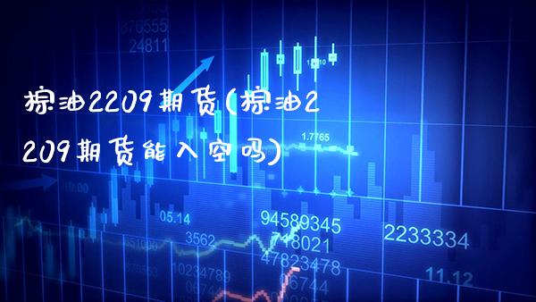 棕油2209期货(棕油2209期货能入空吗) (https://www.njaxzs.com/) 期货行情 第1张