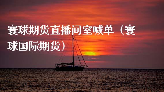 寰球期货直播间室喊单（寰球国际期货） (https://www.njaxzs.com/) 期货直播间 第1张