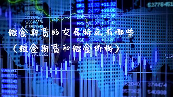 粮食期货的交易特点有哪些（粮食期货和粮食） (https://www.njaxzs.com/) 期货直播间 第1张