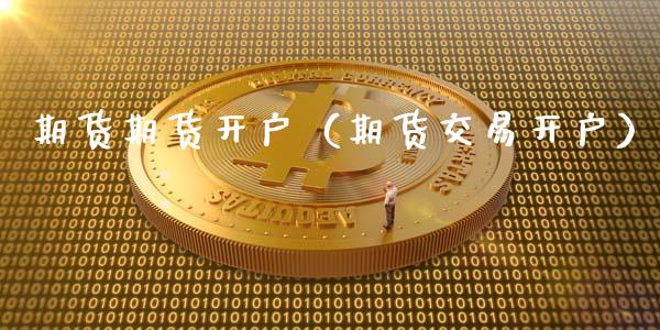 期货期货开户（期货交易开户） (https://www.njaxzs.com/) 期货直播间 第1张