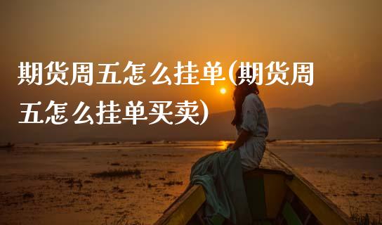期货周五怎么挂单(期货周五怎么挂单买卖) (https://www.njaxzs.com/) 期货直播间 第1张