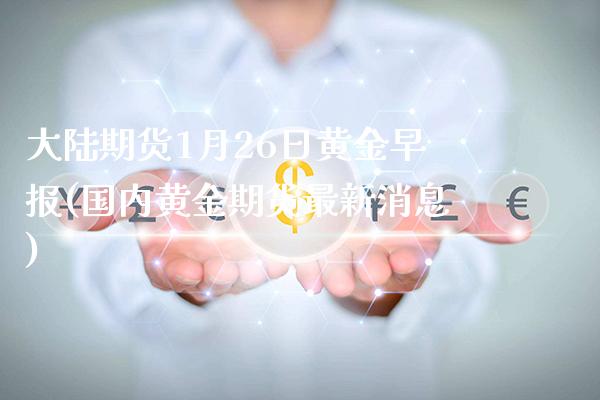大陆期货1月26日黄金早报(国内黄金期货最新消息) (https://www.njaxzs.com/) 期货开户 第1张
