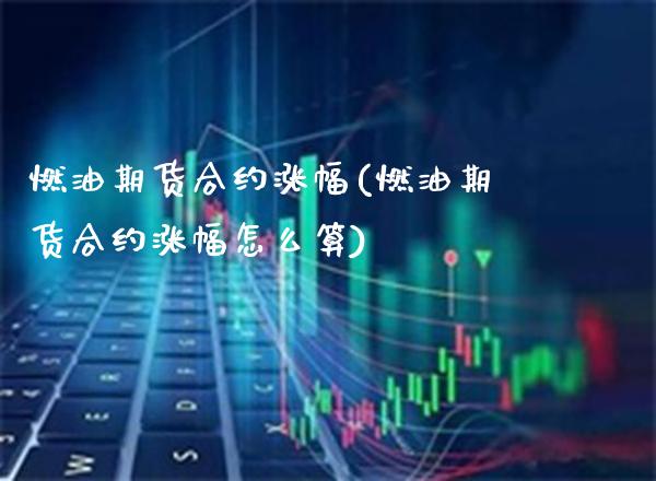 燃油期货合约涨幅(燃油期货合约涨幅怎么算) (https://www.njaxzs.com/) 期货直播间 第1张