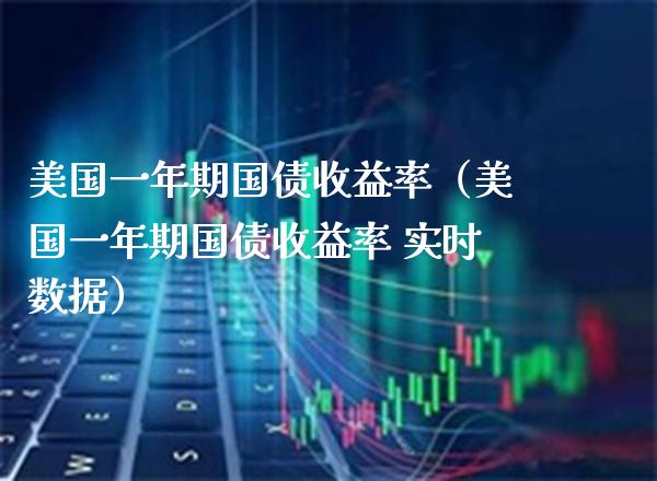 美国一年期国债收益率（美国一年期国债收益率 实时数据） (https://www.njaxzs.com/) 期货直播间 第1张