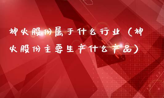 神火股份属于什么行业（神火股份主要生产什么产品） (https://www.njaxzs.com/) 内盘期货 第1张