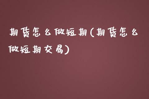 期货怎么做短期(期货怎么做短期交易) (https://www.njaxzs.com/) 期货直播间 第1张